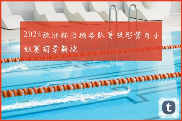 2024欧洲杯出线各队晋级形势与小组赛前景解读