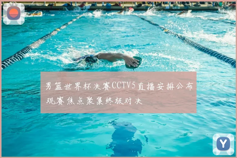 男篮世界杯决赛CCTV5直播安排公布 观赛焦点聚集终极对决