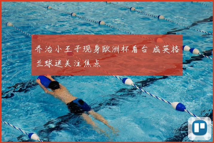 乔治小王子现身欧洲杯看台 成英格兰球迷关注焦点