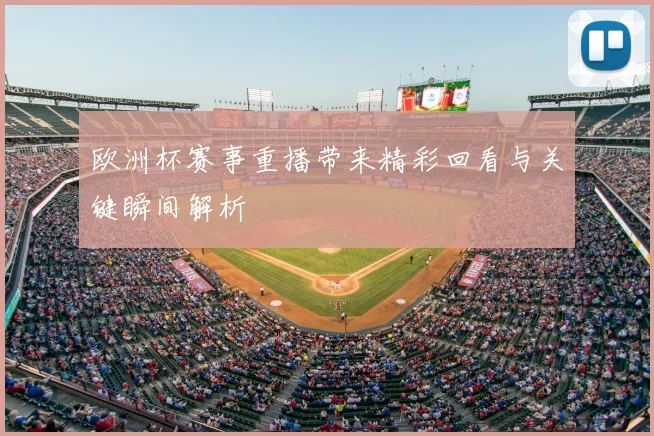 欧洲杯赛事重播带来精彩回看与关键瞬间解析