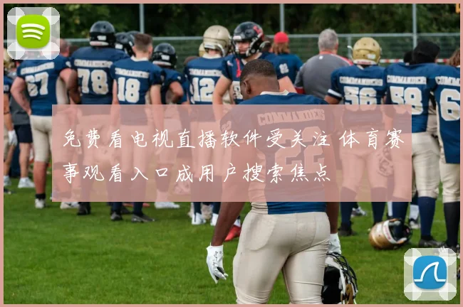 免费看电视直播软件受关注 体育赛事观看入口成用户搜索焦点