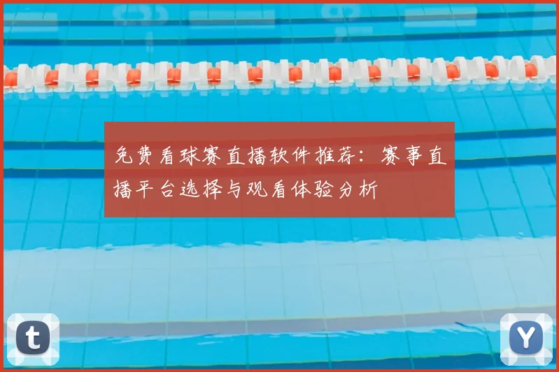 免费看球赛直播软件推荐：赛事直播平台选择与观看体验分析