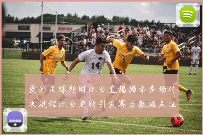 爱彩足球即时比分直播揭示多场对决进程比分更新引发赛后数据关注