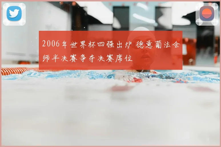 2006年世界杯四强出炉 德意葡法会师半决赛争夺决赛席位