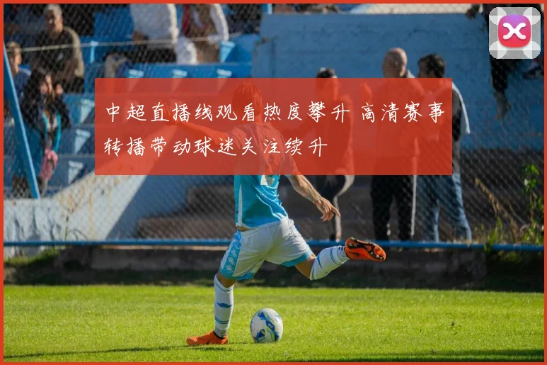 中超直播线观看热度攀升 高清赛事转播带动球迷关注续升