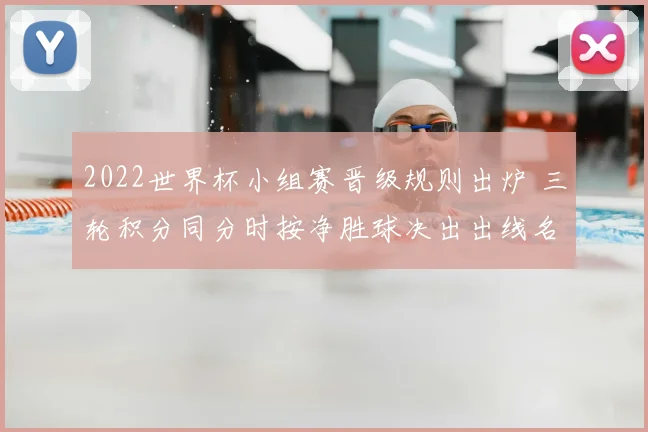 2022世界杯小组赛晋级规则出炉 三轮积分同分时按净胜球决出出线名额