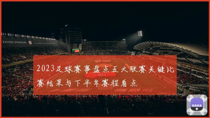 2023足球赛事盘点五大联赛关键比赛结果与下半年赛程看点