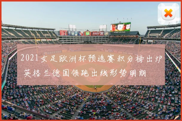 2021女足欧洲杯预选赛积分榜出炉 英格兰德国领跑出线形势明朗
