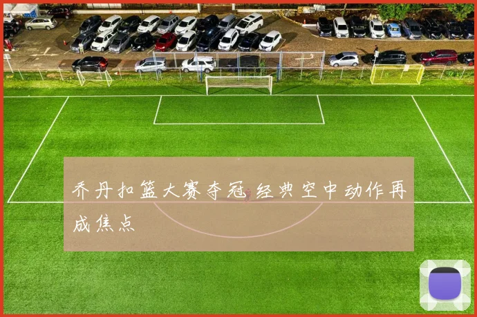 乔丹扣篮大赛夺冠 经典空中动作再成焦点