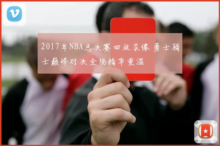 2017年NBA总决赛回放录像 勇士骑士巅峰对决全场精华重温