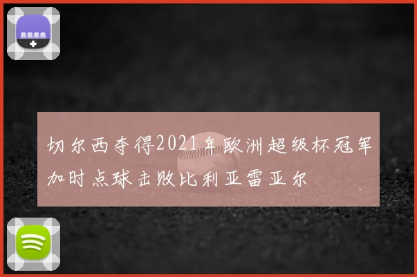 切尔西夺得2021年欧洲超级杯冠军加时点球击败比利亚雷亚尔