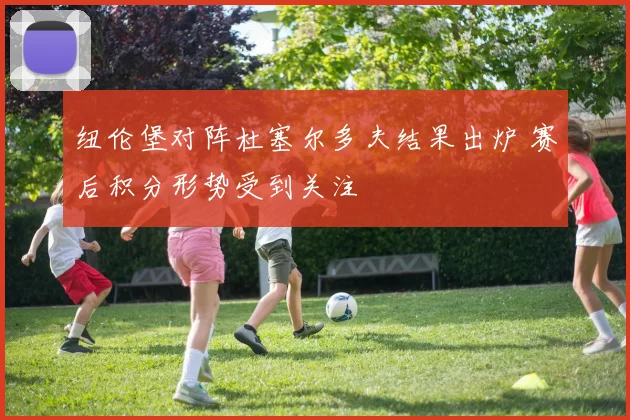 纽伦堡对阵杜塞尔多夫结果出炉 赛后积分形势受到关注