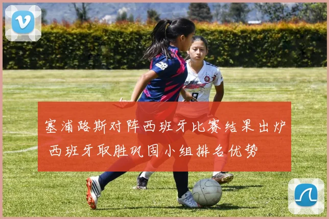 塞浦路斯对阵西班牙比赛结果出炉 西班牙取胜巩固小组排名优势
