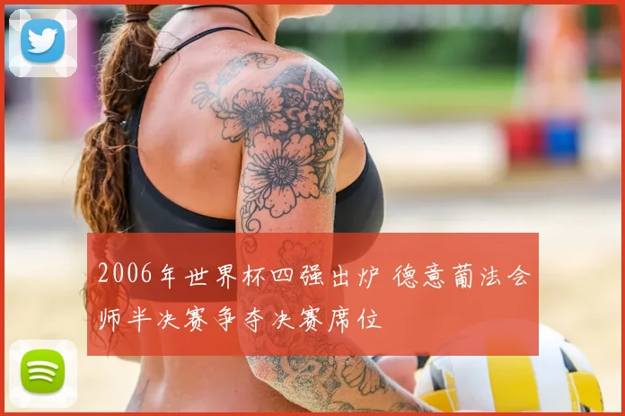 2006年世界杯四强出炉 德意葡法会师半决赛争夺决赛席位