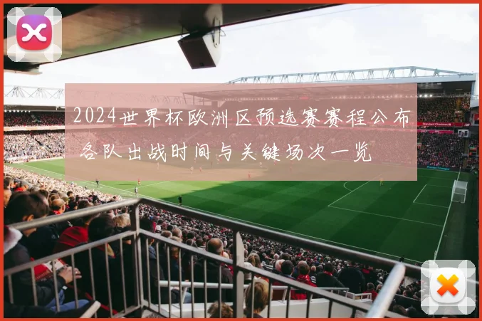2024世界杯欧洲区预选赛赛程公布 各队出战时间与关键场次一览