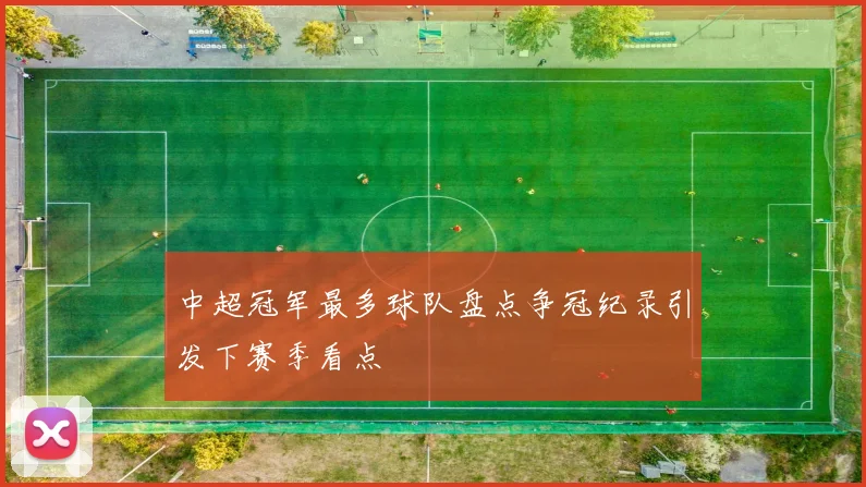 中超冠军最多球队盘点争冠纪录引发下赛季看点