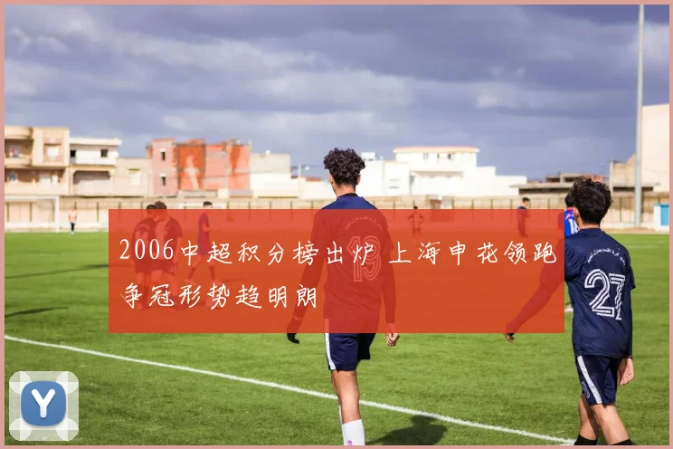 2006中超积分榜出炉 上海申花领跑争冠形势趋明朗