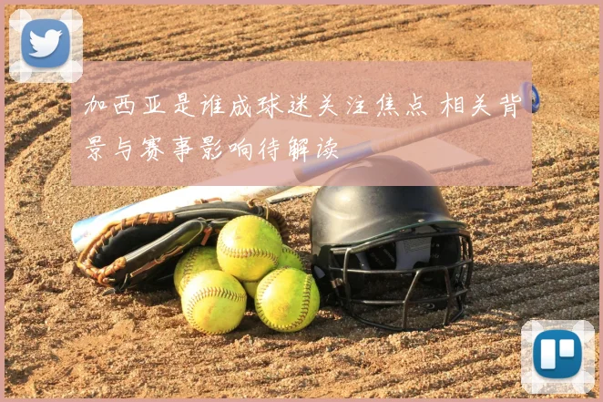 加西亚是谁成球迷关注焦点 相关背景与赛事影响待解读