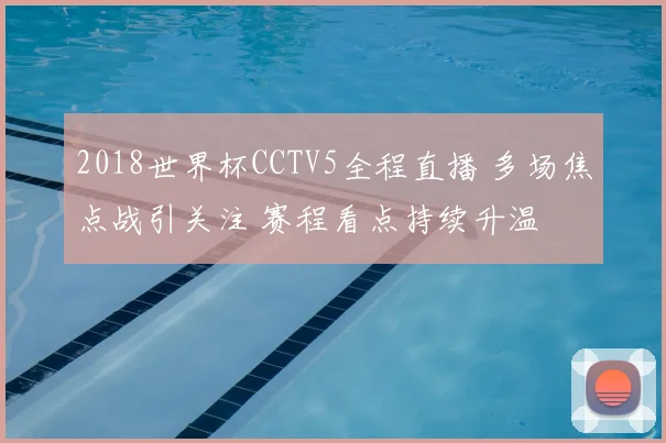 2018世界杯CCTV5全程直播 多场焦点战引关注 赛程看点持续升温