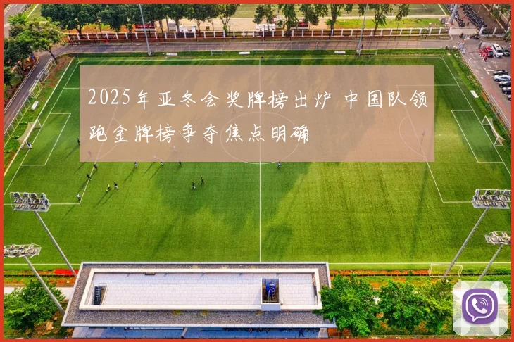 2025年亚冬会奖牌榜出炉 中国队领跑金牌榜争夺焦点明确