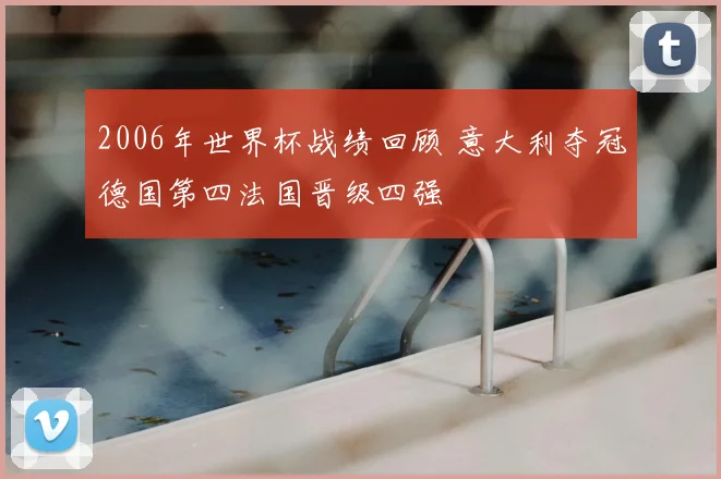 2006年世界杯战绩回顾 意大利夺冠德国第四法国晋级四强