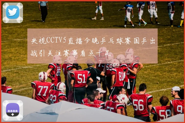 央视CCTV5直播今晚乒乓球赛国乒出战引关注赛事看点十足