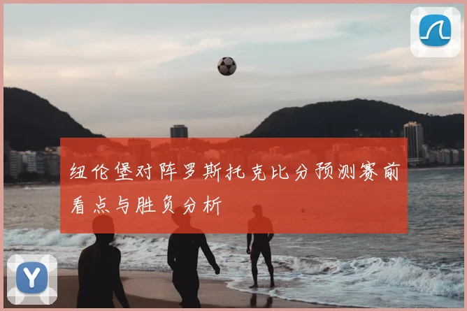 纽伦堡对阵罗斯托克比分预测赛前看点与胜负分析