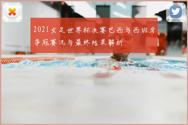 2021女足世界杯决赛巴西与西班牙争冠赛况与最终结果解析