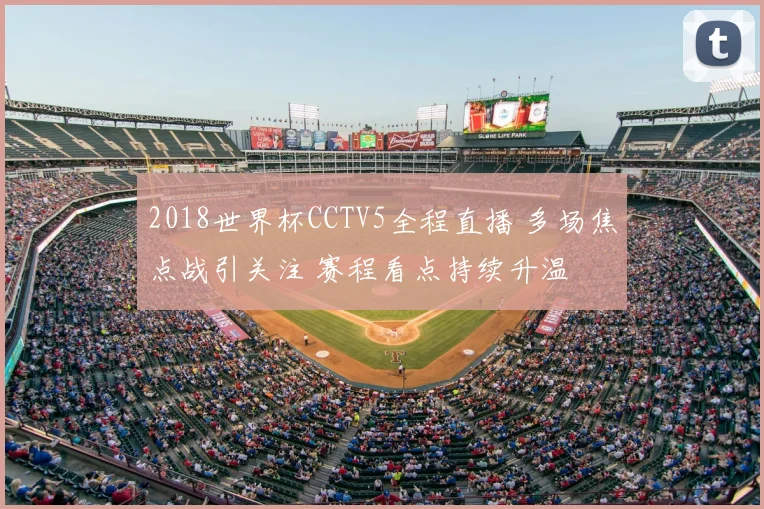 2018世界杯CCTV5全程直播 多场焦点战引关注 赛程看点持续升温