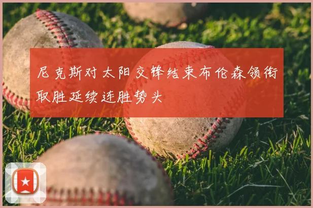 尼克斯对太阳交锋结束布伦森领衔取胜延续连胜势头
