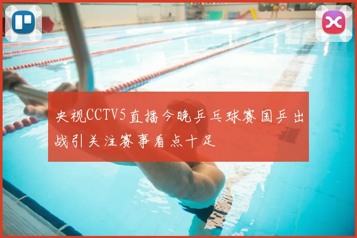 央视CCTV5直播今晚乒乓球赛国乒出战引关注赛事看点十足