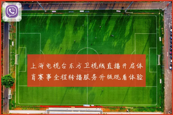 上海电视台东方卫视线直播开启体育赛事全程转播服务升级观看体验