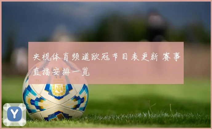 央视体育频道欧冠节目表更新 赛事直播安排一览
