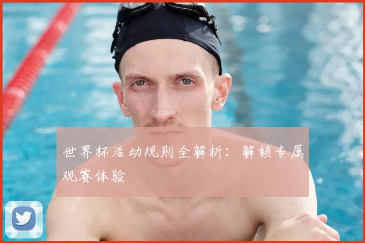 世界杯活动规则全解析:解锁专属观赛体验